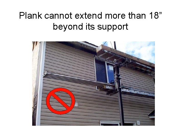 Plank cannot extend more than 18” beyond its support 