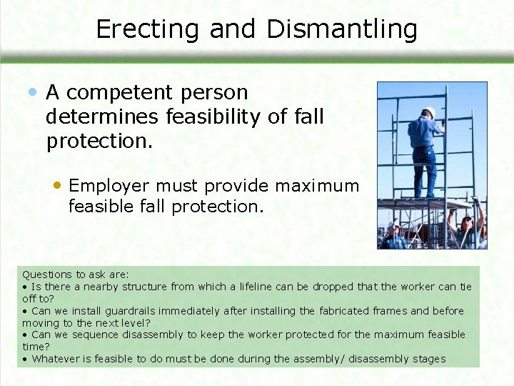Erecting and Dismantling • A competent person determines feasibility of fall protection. • Employer