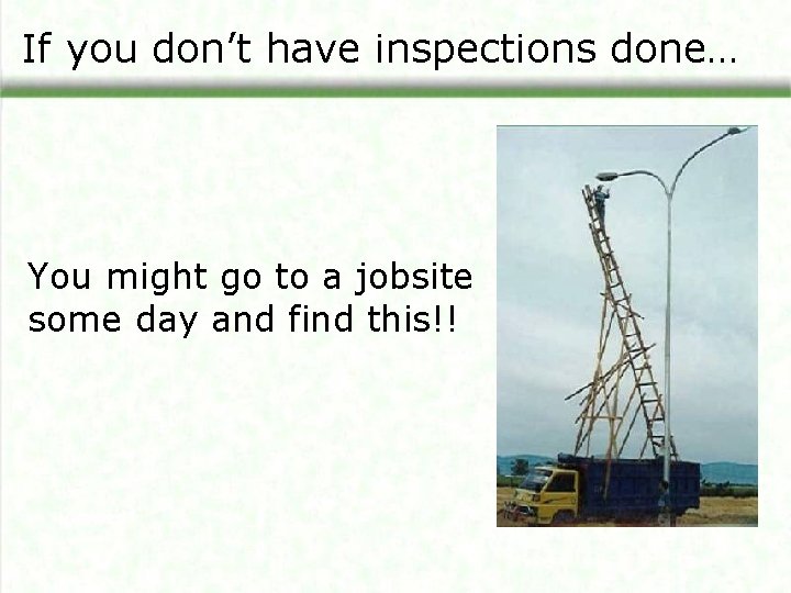 If you don’t have inspections done… You might go to a jobsite some day
