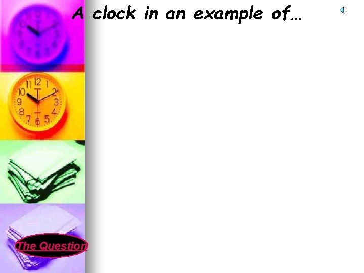 A clock in an example of… The Question 