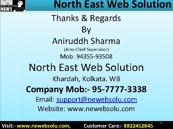 North East Web Solution Thanks & Regards By Aniruddh Sharma (Area Chief Supervisor) Mob: