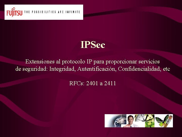 IPSec Extensiones al protocolo IP para proporcionar servicios de seguridad: Integridad, Autentificación, Confidencialidad, etc