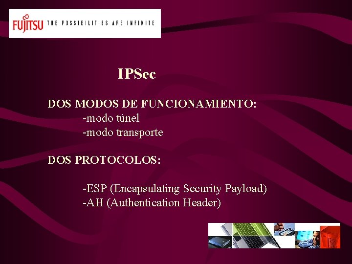 IPSec DOS MODOS DE FUNCIONAMIENTO: -modo túnel -modo transporte DOS PROTOCOLOS: -ESP (Encapsulating Security