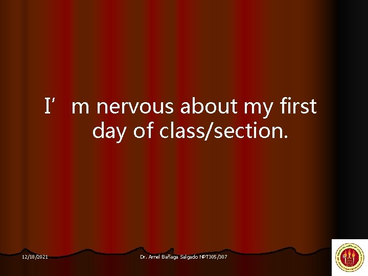 I’m nervous about my first day of class/section. 12/18/2021 Dr. Arnel Bañaga Salgado NPT
