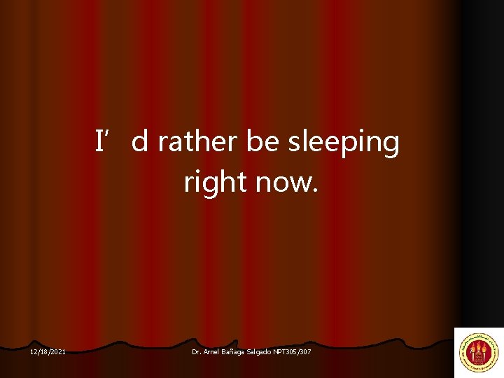 I’d rather be sleeping right now. 12/18/2021 Dr. Arnel Bañaga Salgado NPT 305/307 7