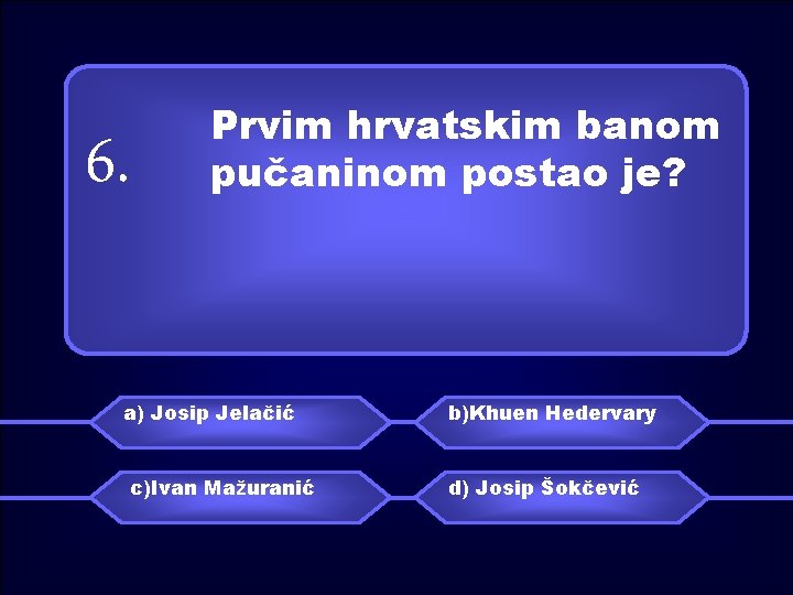 6. Prvim hrvatskim banom pučaninom postao je? a) Josip Jelačić c)Ivan Mažuranić b)Khuen Hedervary