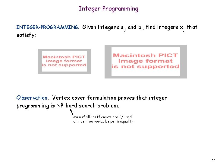 Integer Programming INTEGER-PROGRAMMING. Given integers aij and bi, find integers xj that satisfy: Observation.