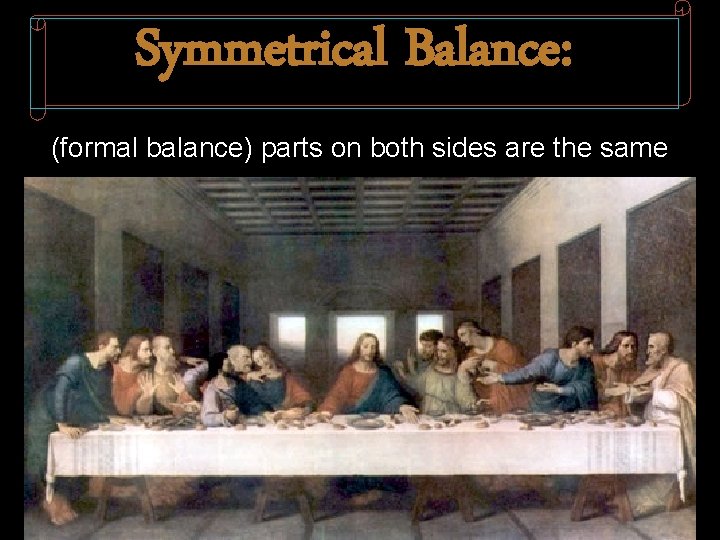 Symmetrical Balance: (formal balance) parts on both sides are the same 