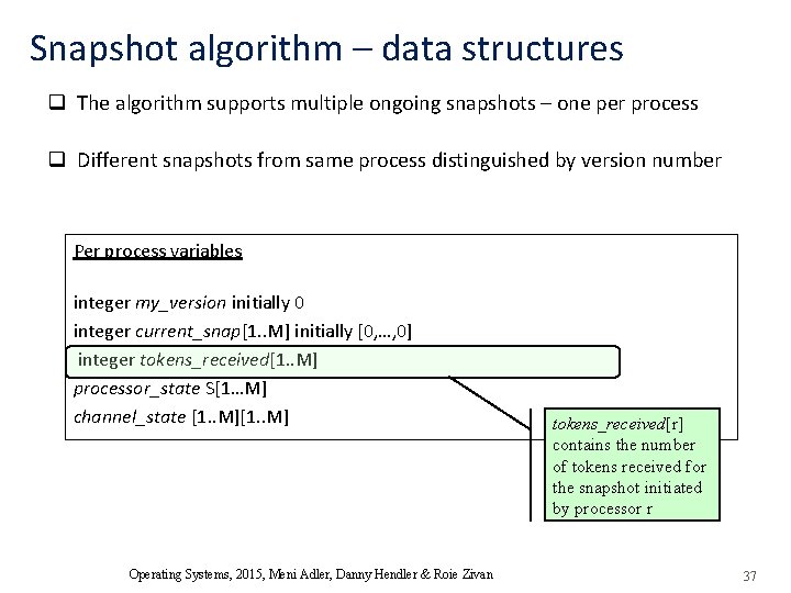 Snapshot algorithm – data structures q The algorithm supports multiple ongoing snapshots – one