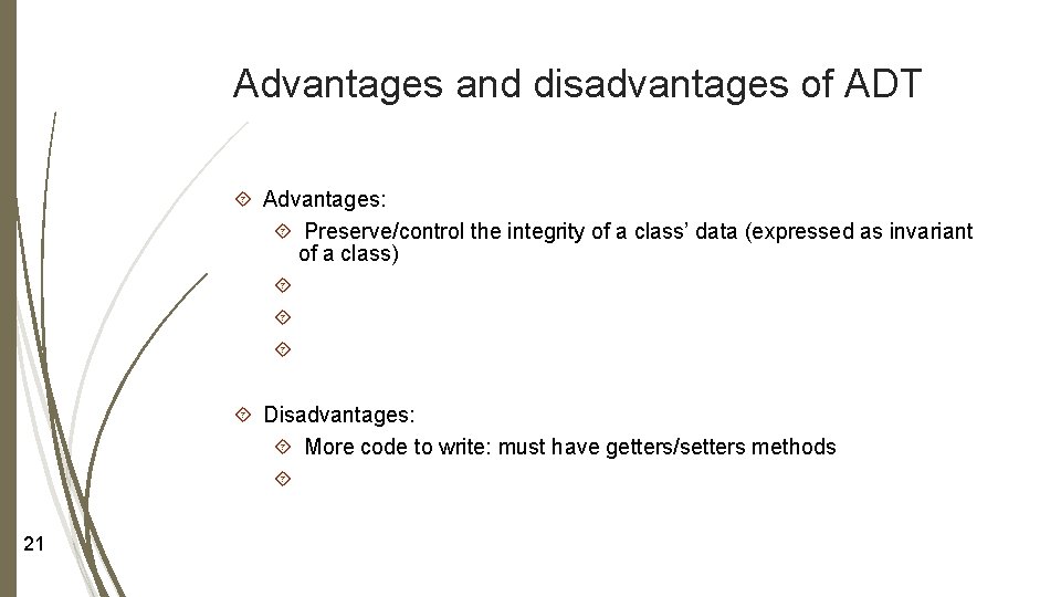 Advantages and disadvantages of ADT Advantages: Preserve/control the integrity of a class’ data (expressed