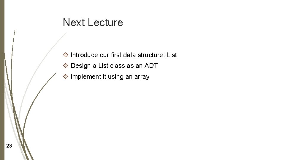 Next Lecture Introduce our first data structure: List Design a List class as an