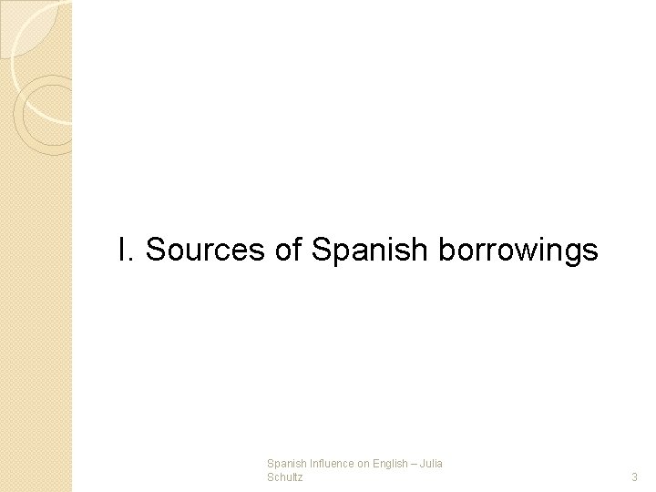 I. Sources of Spanish borrowings Spanish Influence on English – Julia Schultz 3 I. Sources of Spanish borrowings Spanish Influence on English – Julia Schultz 3