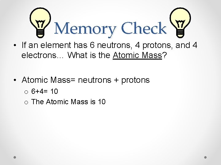 Memory Check • If an element has 6 neutrons, 4 protons, and 4 electrons…