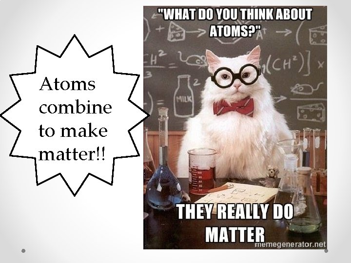 Atoms combine to make matter!! 