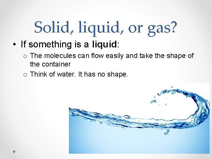 Solid, liquid, or gas? • If something is a liquid: o The molecules can