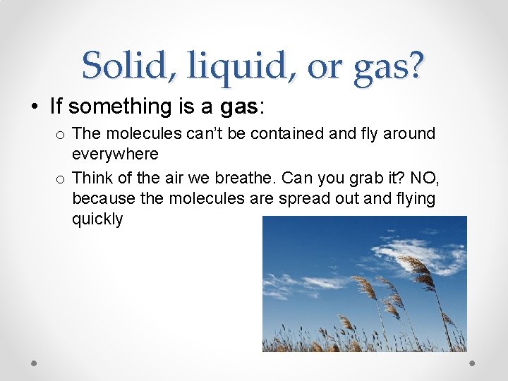 Solid, liquid, or gas? • If something is a gas: o The molecules can’t