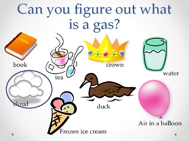 Can you figure out what is a gas? 