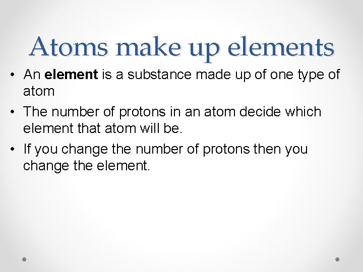 Atoms make up elements • An element is a substance made up of one