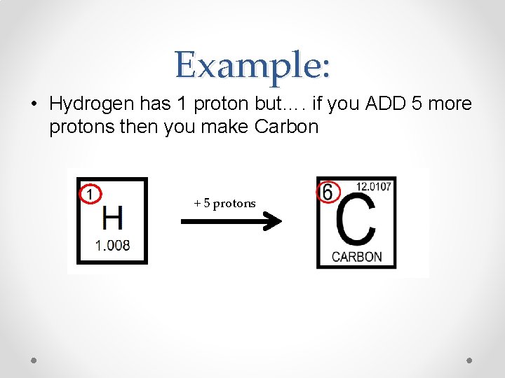 Example: • Hydrogen has 1 proton but…. if you ADD 5 more protons then