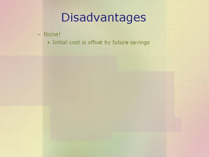 Disadvantages – None! • Initial cost is offset by future savings 
