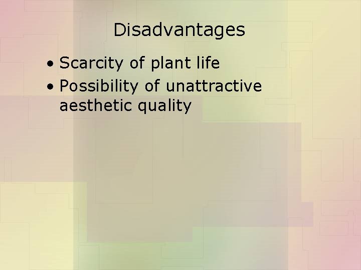 Disadvantages • Scarcity of plant life • Possibility of unattractive aesthetic quality 