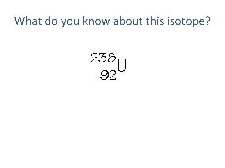 What do you know about this isotope? 