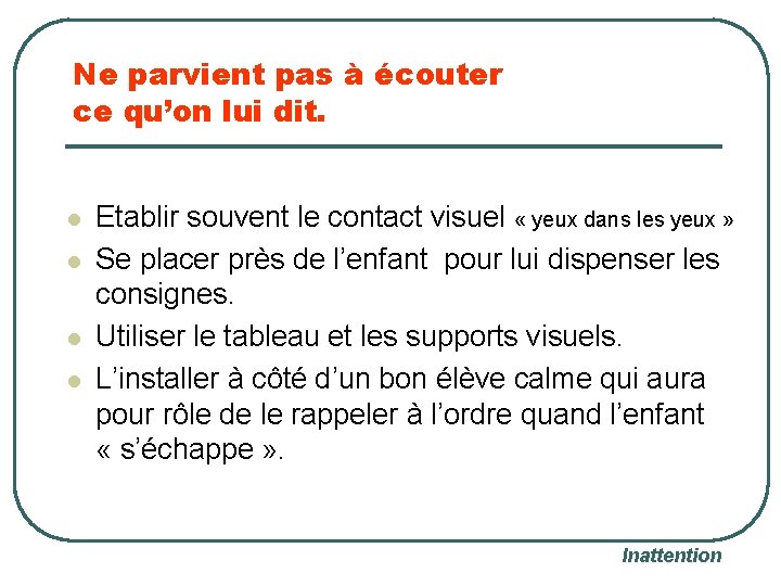 Ne parvient pas à écouter ce qu’on lui dit. l l Etablir souvent le