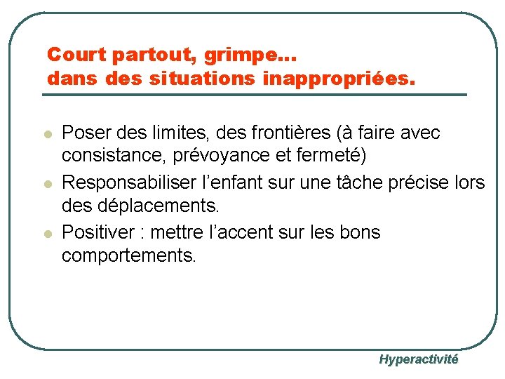 Court partout, grimpe… dans des situations inappropriées. l l l Poser des limites, des