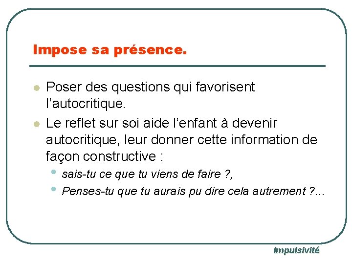 Impose sa présence. l l Poser des questions qui favorisent l’autocritique. Le reflet sur