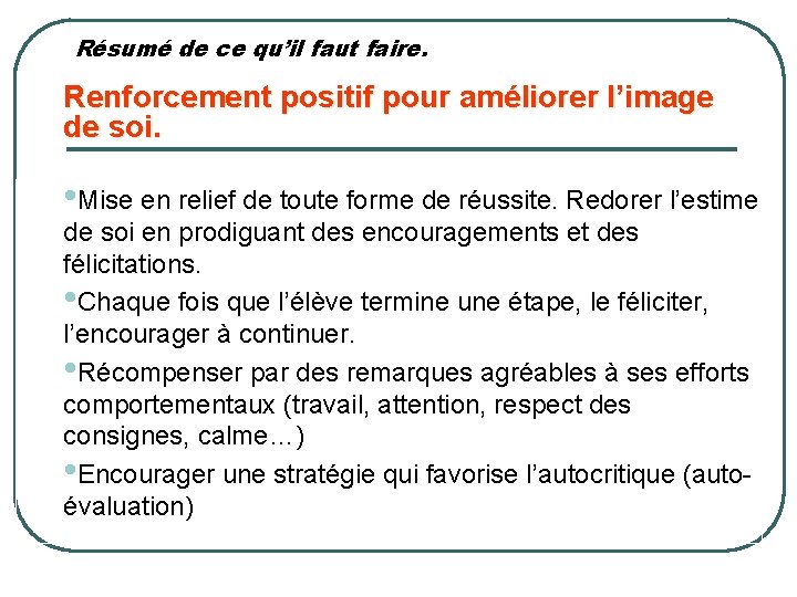 Résumé de ce qu’il faut faire. Renforcement positif pour améliorer l’image de soi. •