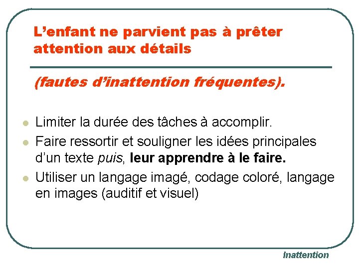 L’enfant ne parvient pas à prêter attention aux détails (fautes d’inattention fréquentes). l l