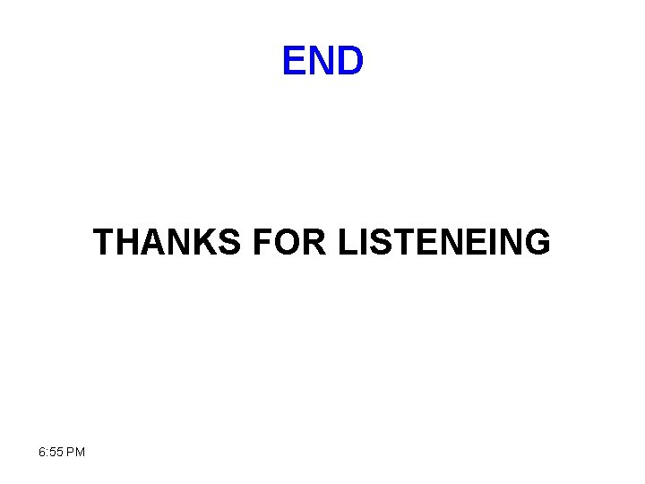 END THANKS FOR LISTENEING 6: 55 PM 