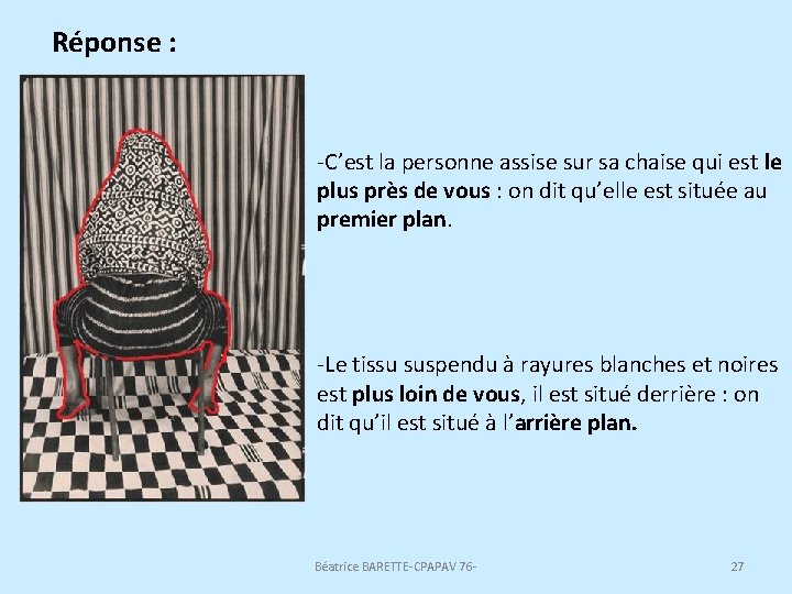 Réponse : -C’est la personne assise sur sa chaise qui est le plus près