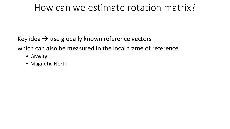 How can we estimate rotation matrix? Key idea use globally known reference vectors which