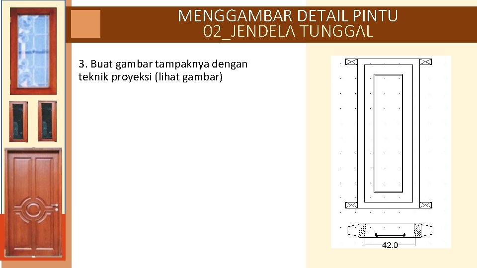 MENGGAMBAR DETAIL PINTU 02_JENDELA TUNGGAL 3. Buat gambar tampaknya dengan teknik proyeksi (lihat gambar)