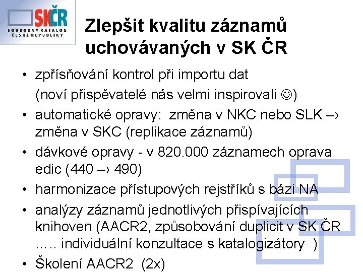 Zlepšit kvalitu záznamů uchovávaných v SK ČR • zpřísňování kontrol při importu dat (noví