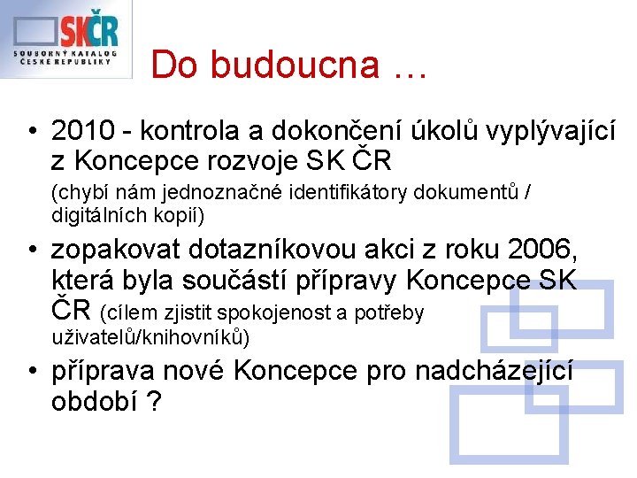 Do budoucna … • 2010 - kontrola a dokončení úkolů vyplývající z Koncepce rozvoje