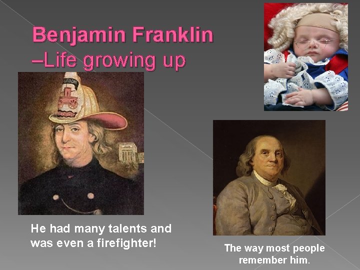 Benjamin Franklin –Life growing up He had many talents and was even a firefighter!