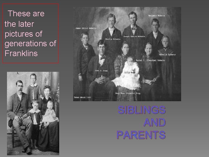 These are the later pictures of generations of Franklins SIBLINGS AND PARENTS 