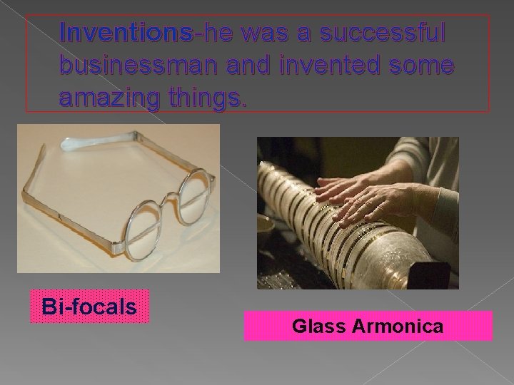 Inventions-he was a successful businessman and invented some amazing things. Bi-focals Glass Armonica 