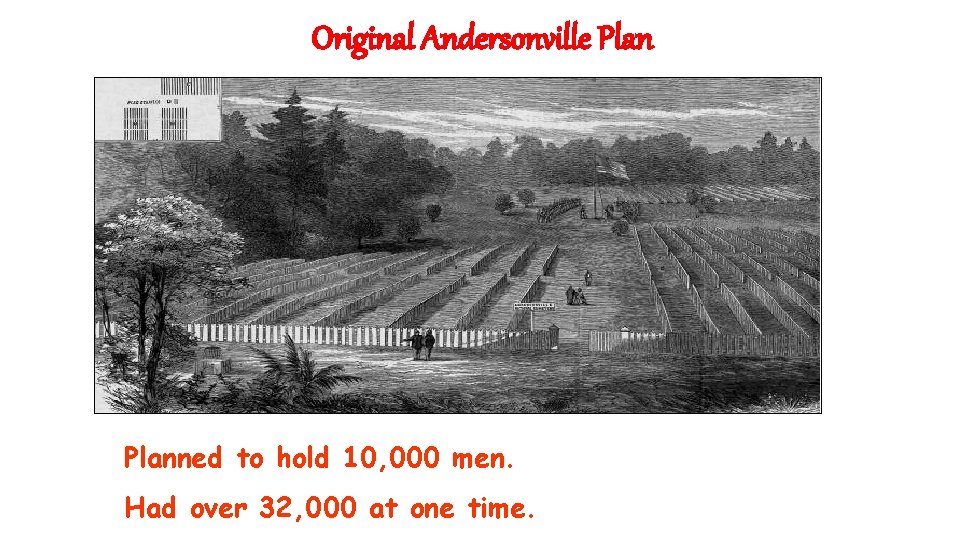 Original Andersonville Plan § Planned to hold 10, 000 men. § Had over 32,