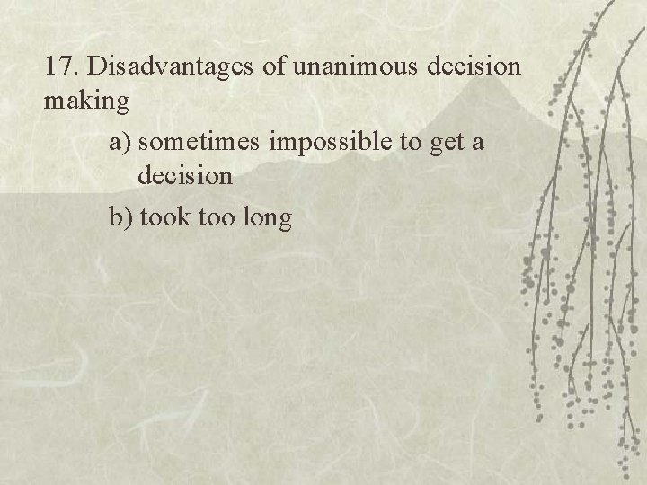 17. Disadvantages of unanimous decision making a) sometimes impossible to get a decision b)