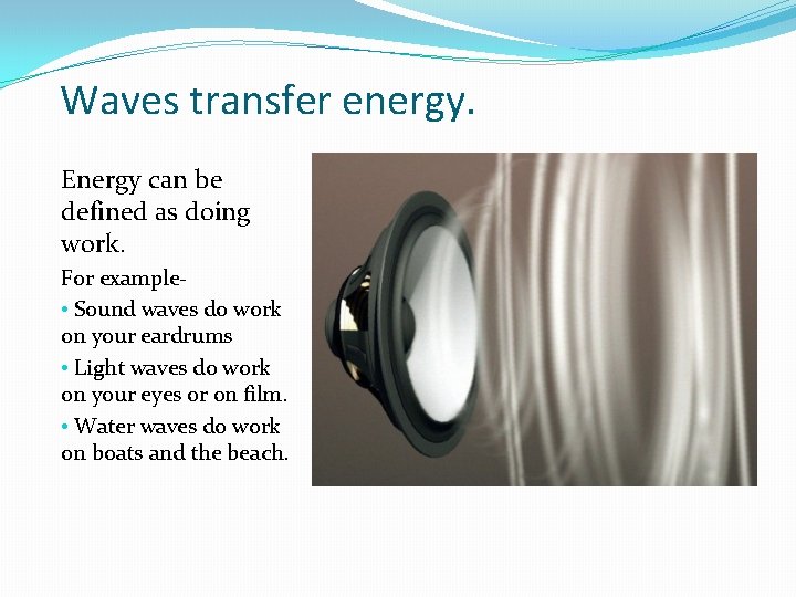 Waves transfer energy. Energy can be defined as doing work. For example • Sound