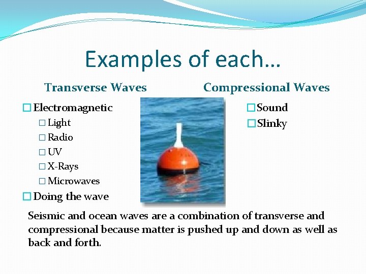 Examples of each… Transverse Waves �Electromagnetic � Light Compressional Waves �Sound �Slinky � Radio