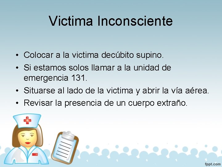 Victima Inconsciente • Colocar a la victima decúbito supino. • Si estamos solos llamar