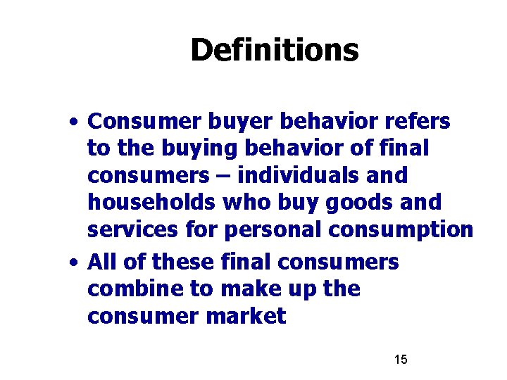 Definitions • Consumer buyer behavior refers to the buying behavior of final consumers –