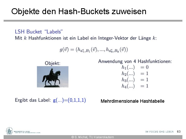 Objekte den Hash-Buckets zuweisen Mehrdimensionale Hashtabelle 63 © S. Michel, TU Kaiserslautern 