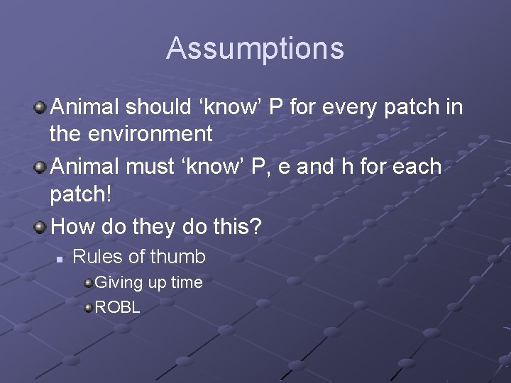 Assumptions Animal should ‘know’ P for every patch in the environment Animal must ‘know’
