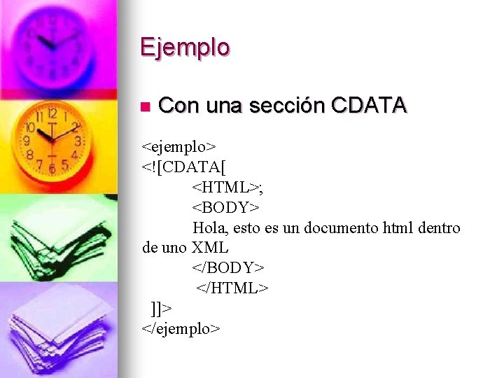 Ejemplo n Con una sección CDATA <ejemplo> <![CDATA[ <HTML>; <BODY> Hola, esto es un