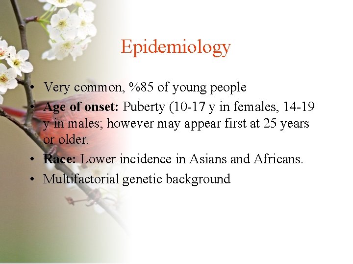 Epidemiology • Very common, %85 of young people • Age of onset: Puberty (10